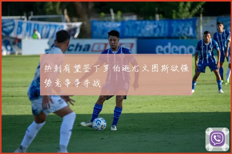 热刺有望签下罗伯逊尤文图斯欲强势竞争争夺战