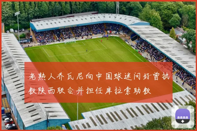 老熟人乔瓦尼向中国球迷问好曾执教陕西联合并担任库拉索助教