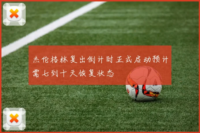 杰伦格林复出倒计时正式启动预计需七到十天恢复状态