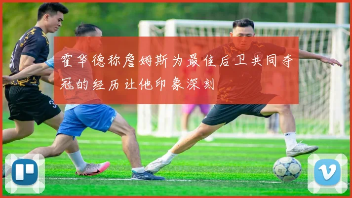 霍华德称詹姆斯为最佳后卫共同夺冠的经历让他印象深刻