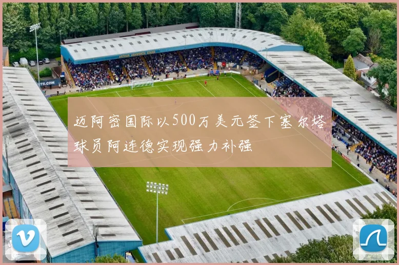 迈阿密国际以500万美元签下塞尔塔球员阿连德实现强力补强