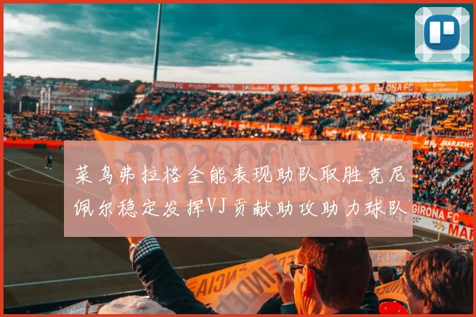 菜鸟弗拉格全能表现助队取胜克尼佩尔稳定发挥VJ贡献助攻助力球队进攻