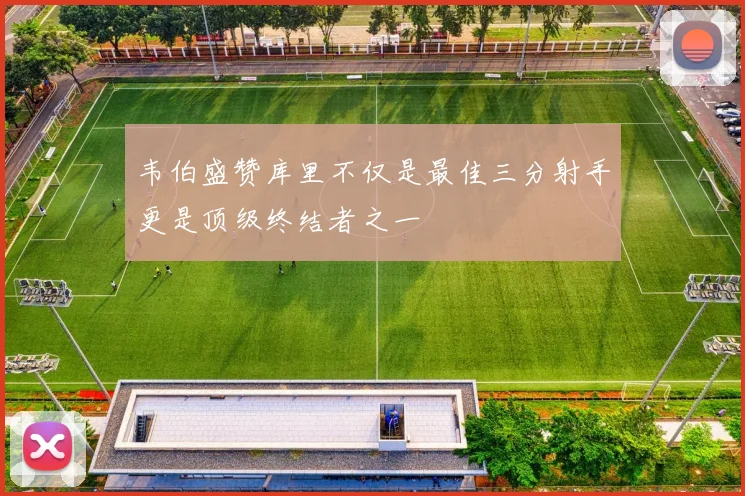 韦伯盛赞库里不仅是最佳三分射手更是顶级终结者之一