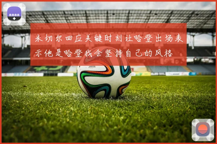 米切尔回应关键时刻让哈登出场表示他是哈登我会坚持自己的风格