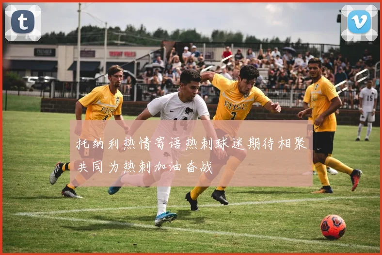 托纳利热情寄语热刺球迷期待相聚共同为热刺加油奋战