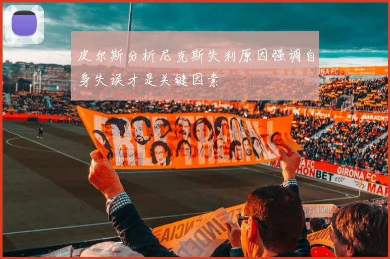 皮尔斯分析尼克斯失利原因强调自身失误才是关键因素
