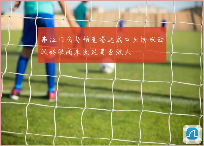 弗拉门戈与帕奎塔达成口头协议西汉姆联尚未决定是否放人