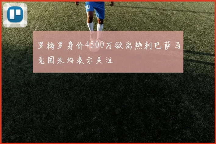 罗梅罗身价4500万欲离热刺巴萨马竞国米均表示关注