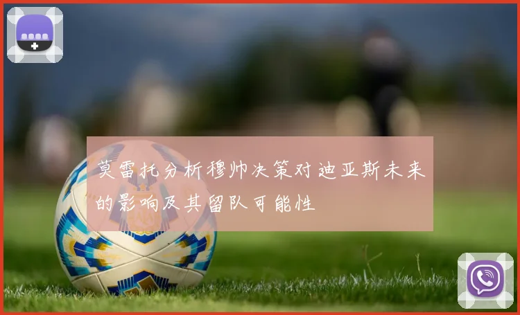 莫雷托分析穆帅决策对迪亚斯未来的影响及其留队可能性